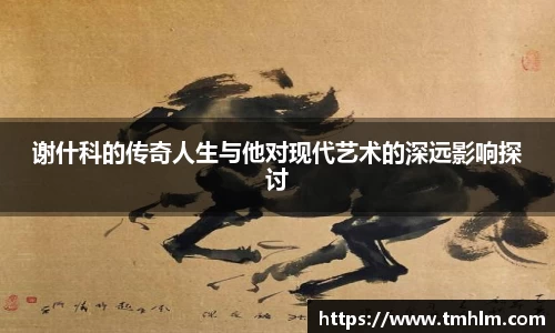 谢什科的传奇人生与他对现代艺术的深远影响探讨