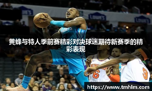 黄蜂与特人季前赛精彩对决球迷期待新赛季的精彩表现