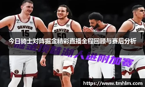 今日骑士对阵掘金精彩直播全程回顾与赛后分析