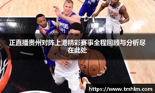 正直播贵州对阵上港精彩赛事全程回顾与分析尽在此处